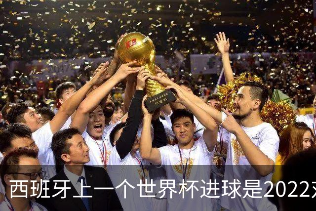 西班牙上一个世界杯进球是2022对日本 距今49射2500传
